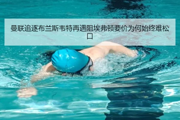 曼联追逐布兰斯韦特再遇阻埃弗顿要价为何始终难松口